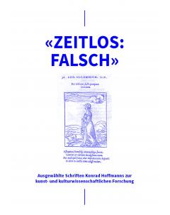 «ZEITLOS: FALSCH»: Ausgewählte Schriften Konrad Hoffmanns zur kunst- und kulturwissenschaftlichen Forschung